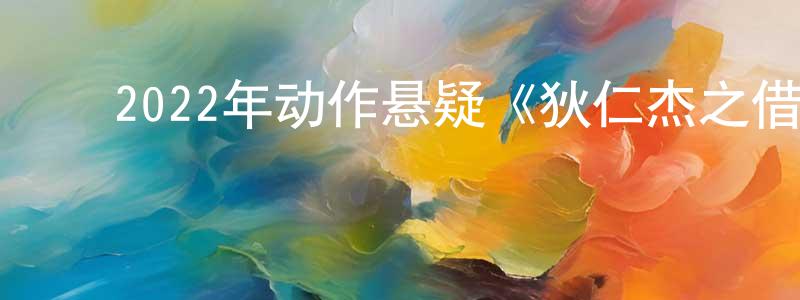 包永辉的动漫综艺大全,2022年动作悬疑《狄仁杰之借尸还魂》HD国语中字迅雷下载_电影天堂